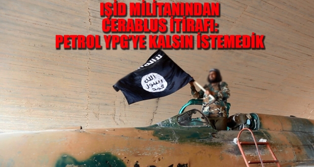 IŞİD militanı: Petrolü YPG yerine Türkiye ve ÖSO'ya bıraktık