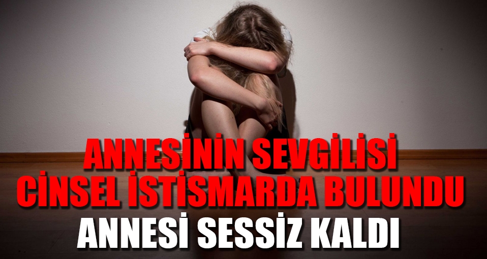 Annesinin sevgilisi 'cinsel istismar'da bulundu, annesi sessiz kaldı