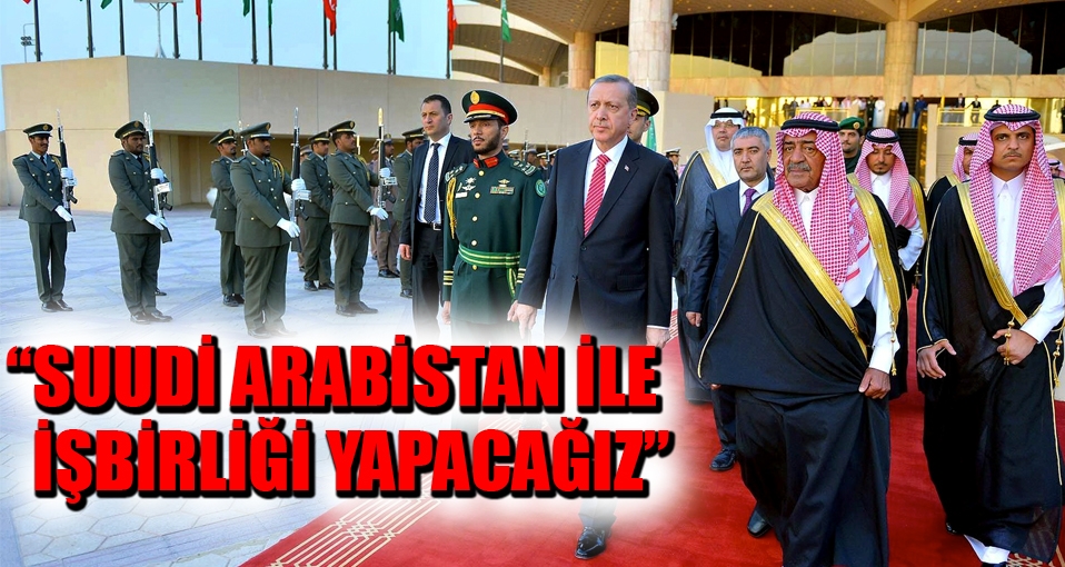 Erdoğan: Suudi Arabistan ile işbirliği yapacağız
