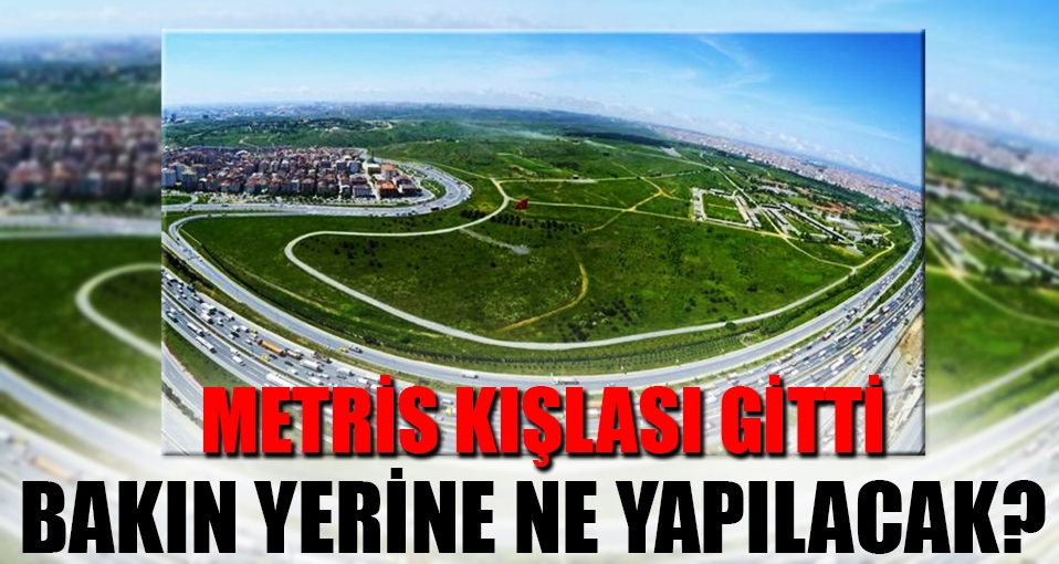 Kapatılan Metris Kışlası'nın akıbeti belli oldu