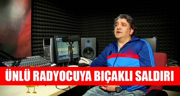 Ünlü radyocuya bıçaklı saldırı