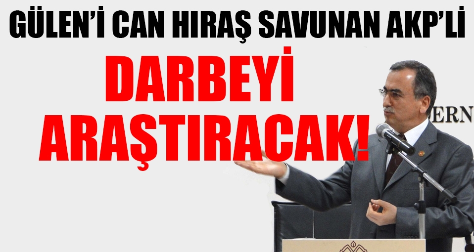 Gülen'i savunan AKP'li darbeyi araştıracak!
