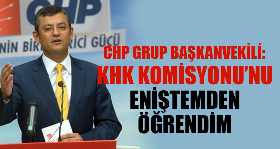 CHP'li Özel: KHK komisyonunu eniştemden öğrendim!