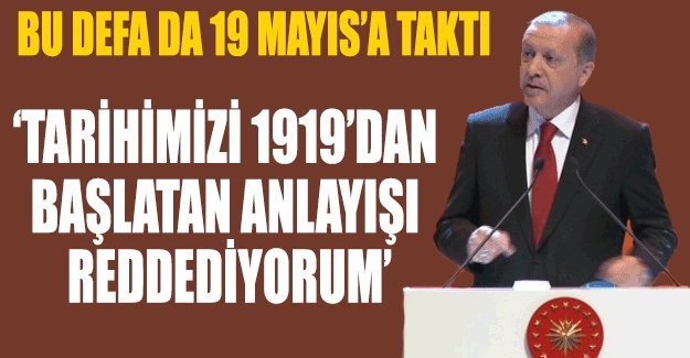 Erdoğan: Tarihimizi 1919'dan başlatan anlayışı reddediyorum