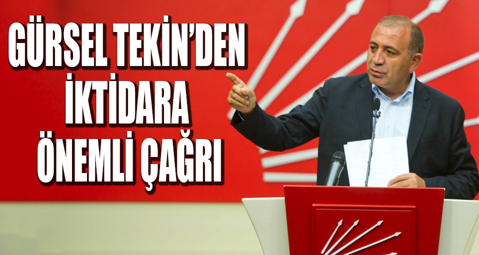 CHP'li Gürsel Tekin'den iktidara önemli çağrı