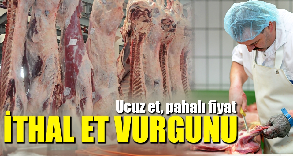 'İTHAL ET'TE VURGUN