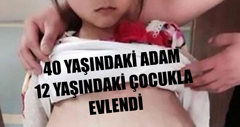 40 yaşındaki adam 12 yaşındaki çocukla evlendi!