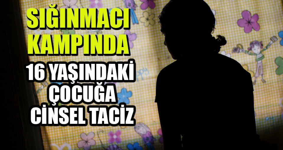 Utanç kampında 16 yaşındaki çocuğa cinsel taciz