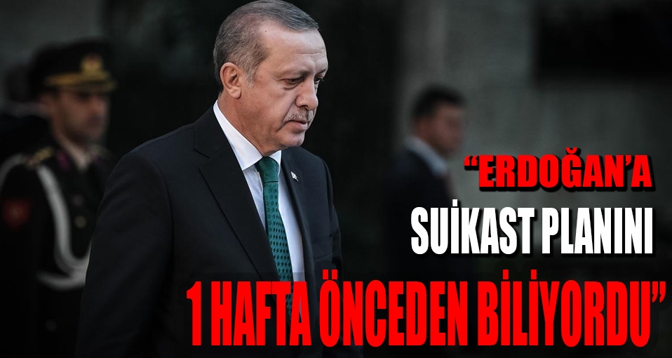 'Erdoğan'a suikast planını 1 hafta önceden biliyordu'