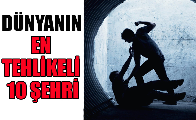 Dünyanın en tehlikeli şehirleri açıklandı!