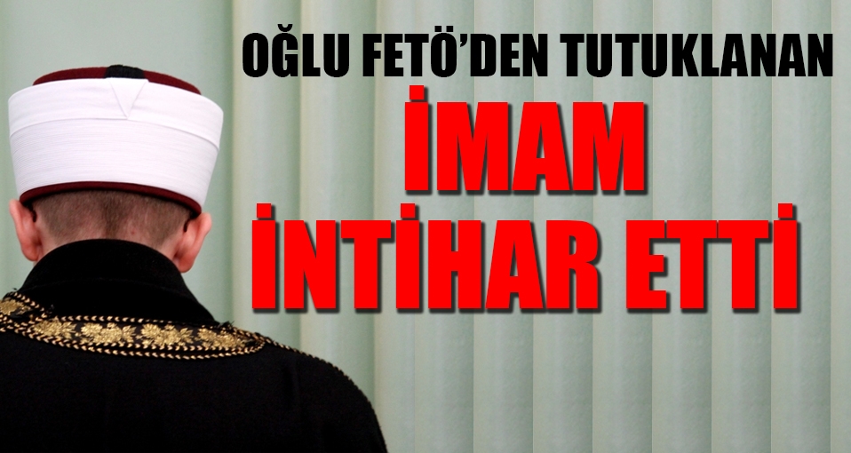 Oğlu 'FETÖ'den tutuklanan imam intihar etti
