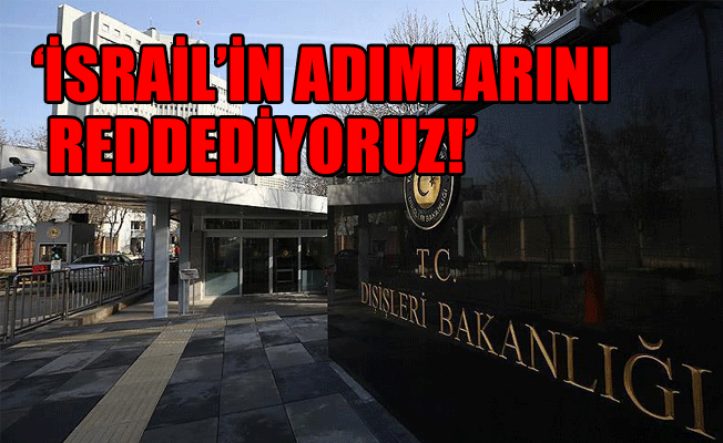 Dışişleri Bakanlığı'ndan İsrail'e sert tepki