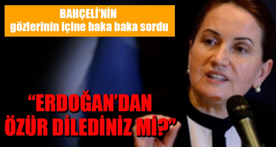 Akşener'den Bahçeli'ye bomba soru: Özür dilediniz mi?