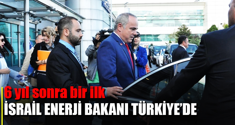 6 yıl sonra bir ilk! İsrail Enerji Bakanı Türkiye'de.