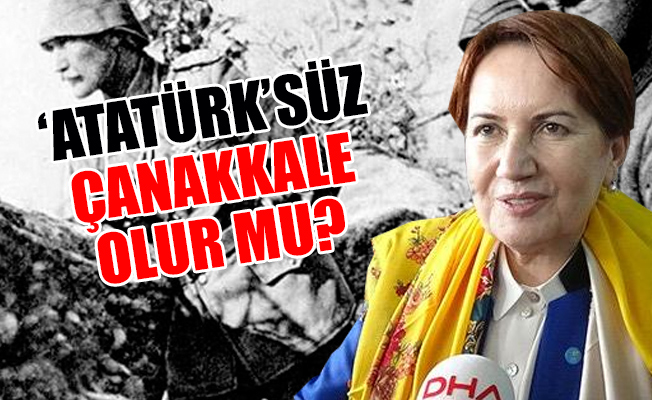 Akşener: Çanakkale Hutbesini Atatürk'süz okuttunuz...