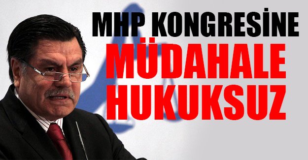 'MHP kongresine müdahale hukuksuz'