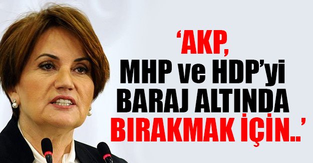 Meral Akşener: AKP, MHP ve HDP'yi baraj altında bırakmak için erken seçime gider
