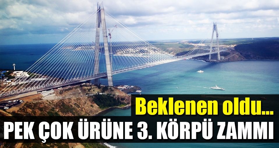 3. köprü ürünlere zam getirdi