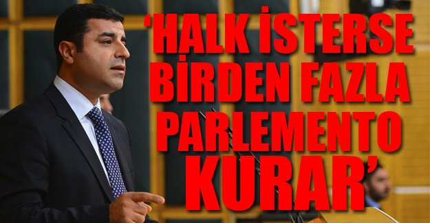 Demirtaş: Halk isterse birden fazla parlemento kurar!
