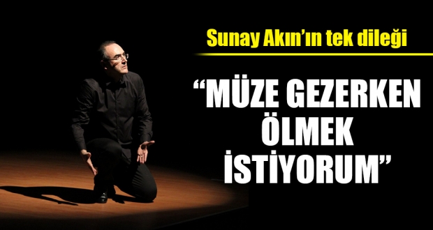 Sunay Akın, müze gezerken ölmeyi diledi