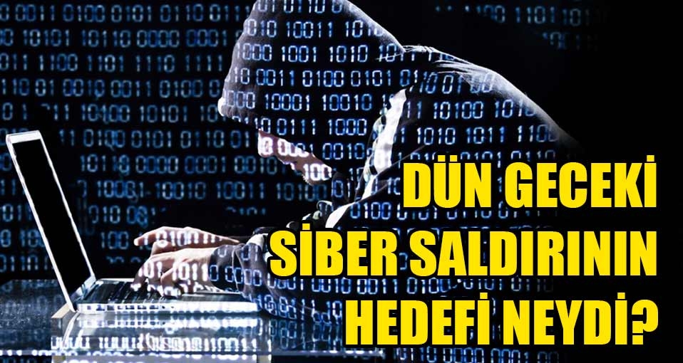 Dün geceki dev siber saldırının asıl hedefi neydi?