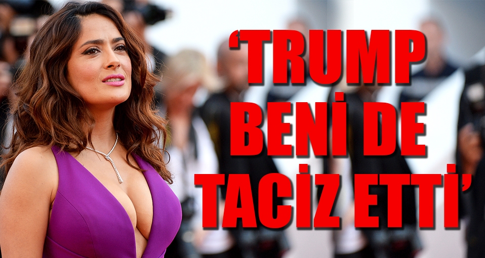 Salma Hayek: Trump beni de taciz etti
