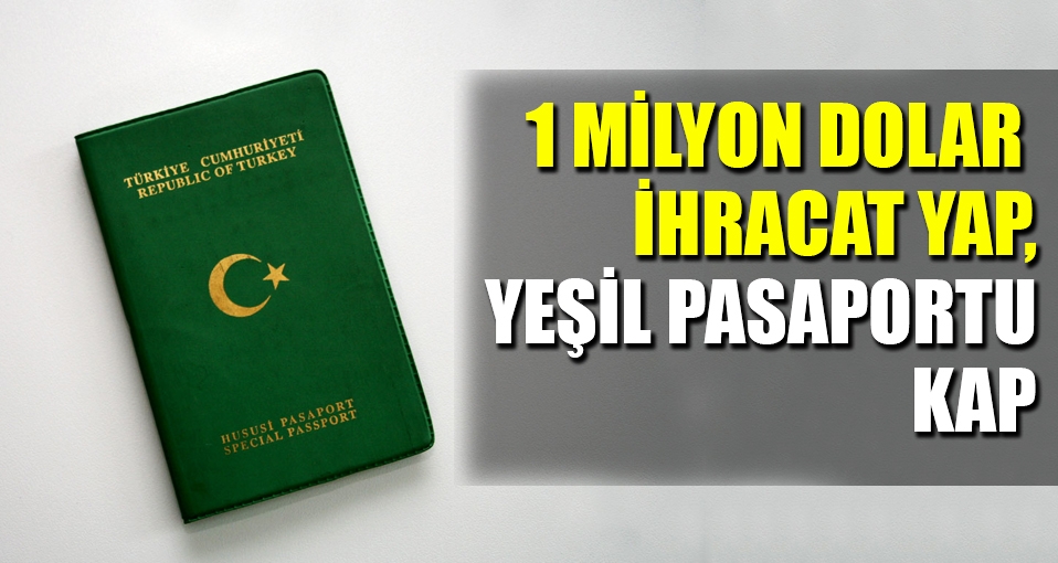 1 milyon dolar ihracat yapan yeşil pasaport alabilecek