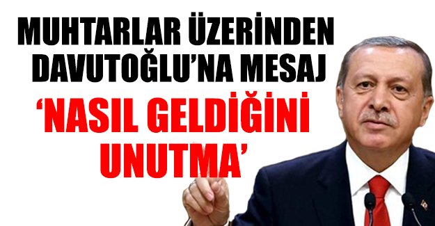 Erdoğan'dan Davutoğlu'na 'nasıl geldiğini unutma' mesajı