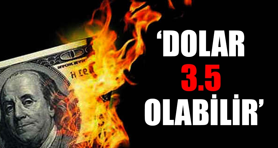 'Dolar 3,5 lira olabilir'