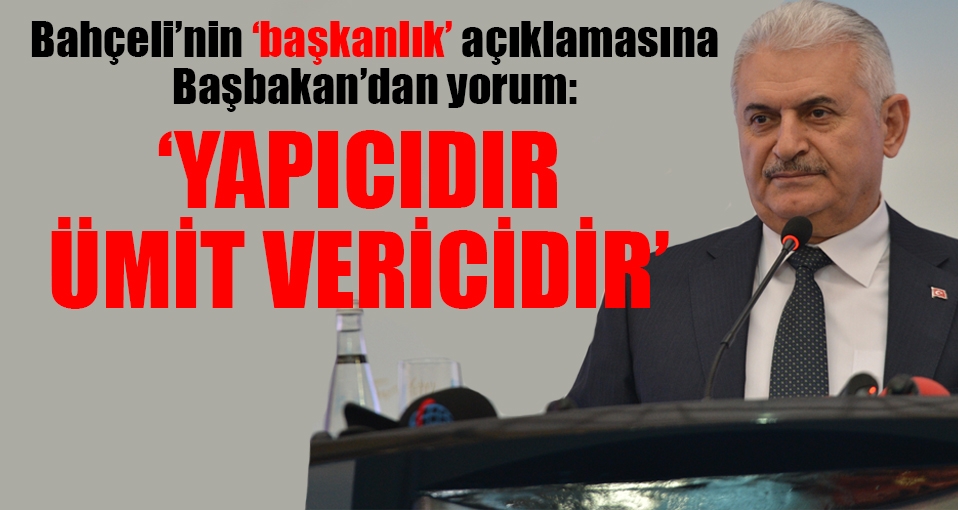 Başbakan: Bahçeli'nin açıklamaları yapıcıdır, ümit vericidir