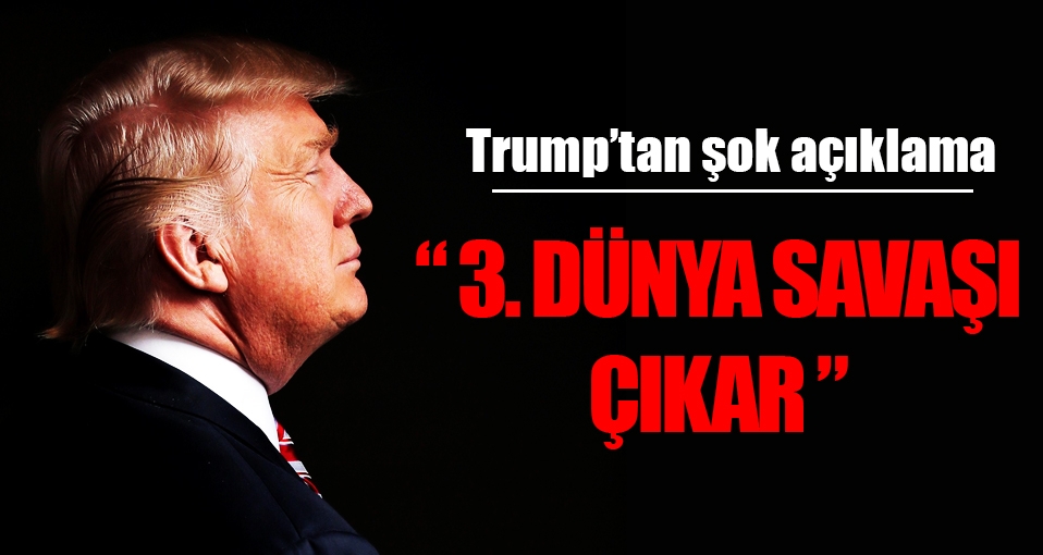 Trump: 3. Dünya Savaşı çıkar