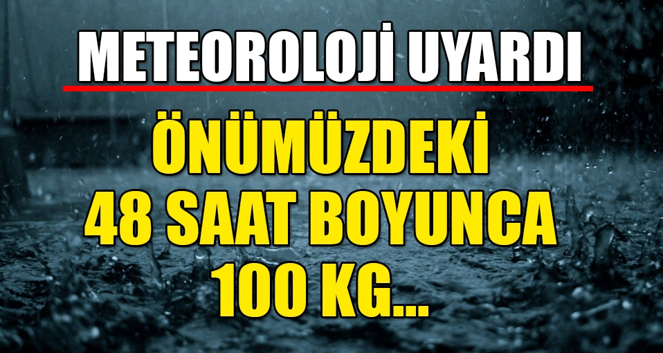 Meteoroloji uyardı: Önümüzdeki 48 saat boyunca 100 kg...