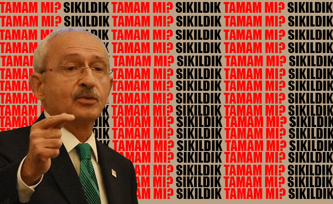 Kılıçdaroğlu: T A M A M mı? Artık S I K I L D I K