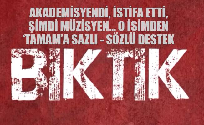 Akademisyenden şarkı: B I K T I K, T A M A M...