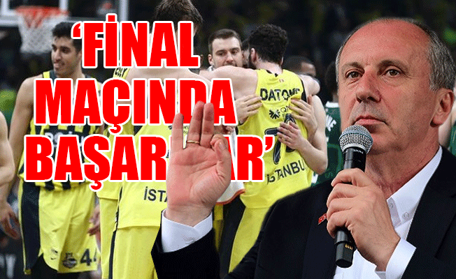 Cumhurbaşkanı adayı İnce: Fenerbahçe Basketbol takımını tebrik ediyorum