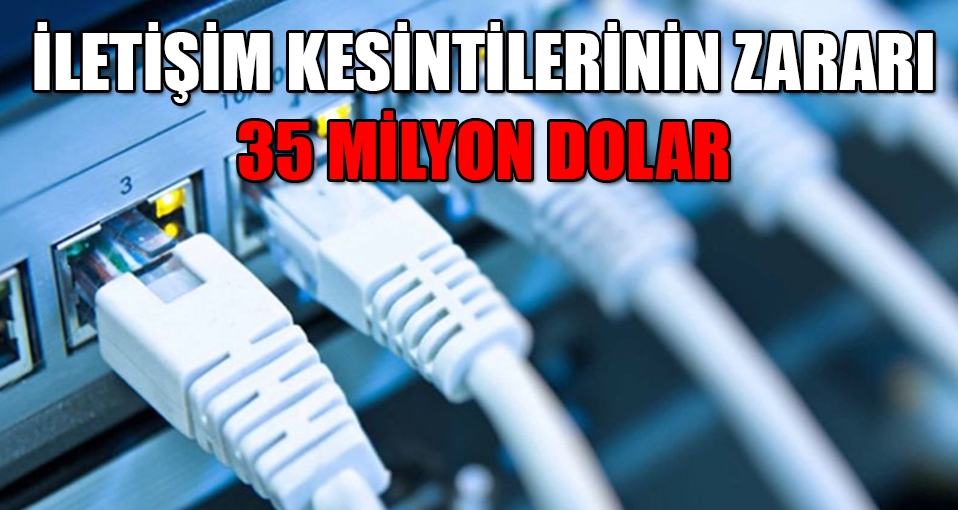 İletişimi kesmelerinin zararı 35 milyon dolar