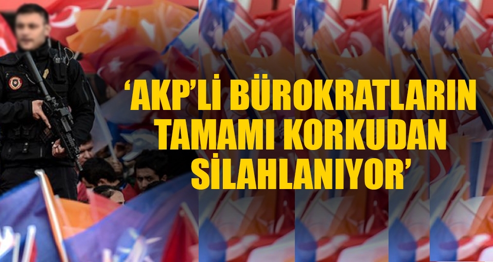 'AKP'li bürokratların tamamı korkudan silahlanıyor'