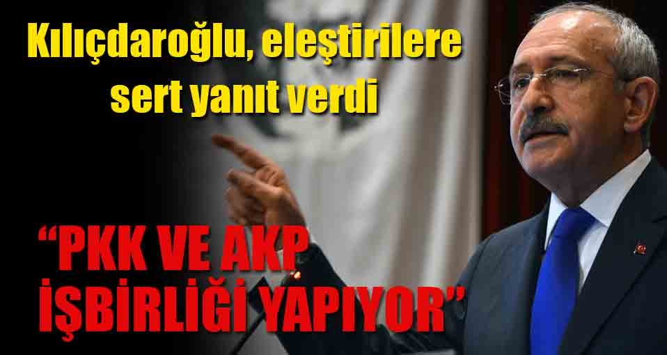 Kılıçdaroğlu sert konuştu: AKP ve PKK işbirliği yapıyor