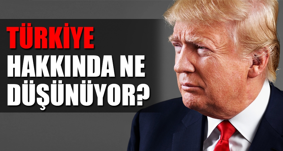 Trump, Türkiye hakkında ne düşünüyor?