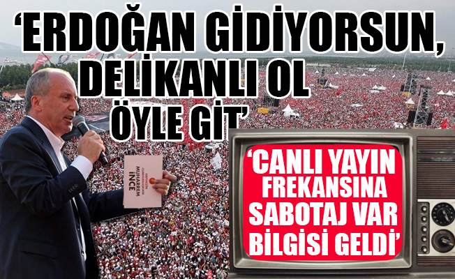Muharrem İnce'nin mitingine canlı yayın sabotajı