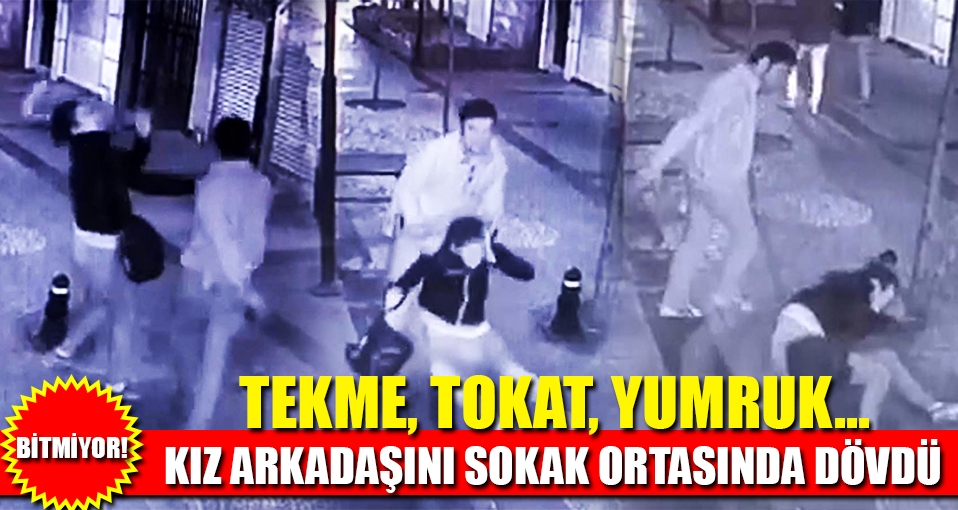 Kız arkadaşını sokak ortasında dövdü