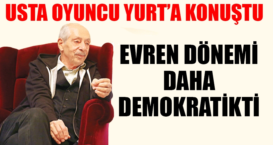 Genco Erkal: Evren döneminde tiyatroya yaklaşım daha demokratikti
