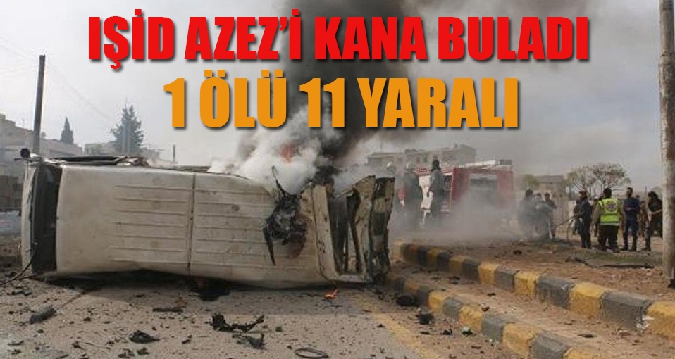 IŞİD Azez'de bombalı saldırı düzenledi: 1 ölü 11 yaralı