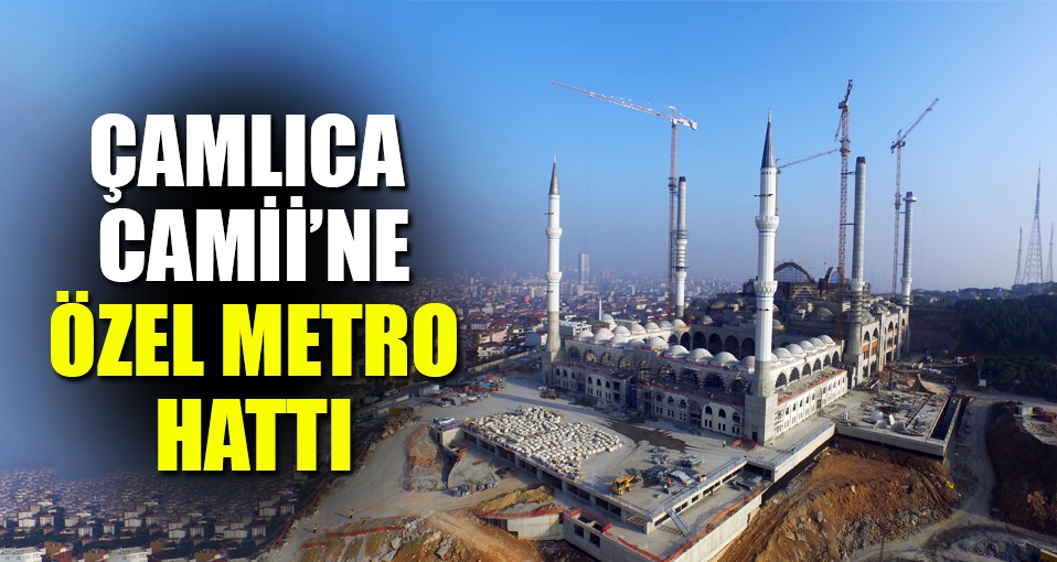 Çamlıca Camii'ne özel metro hattı geliyor