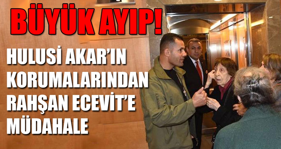 Rahşan Ecevit'e Akar'ın korumalarından büyük ayıp