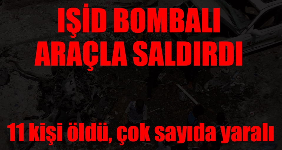 IŞİD bombalı araçla saldırdı