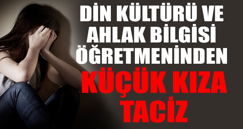 Din Kültürü ve Ahlak Bilgisi Öğretmeni'nden küçük kıza taciz