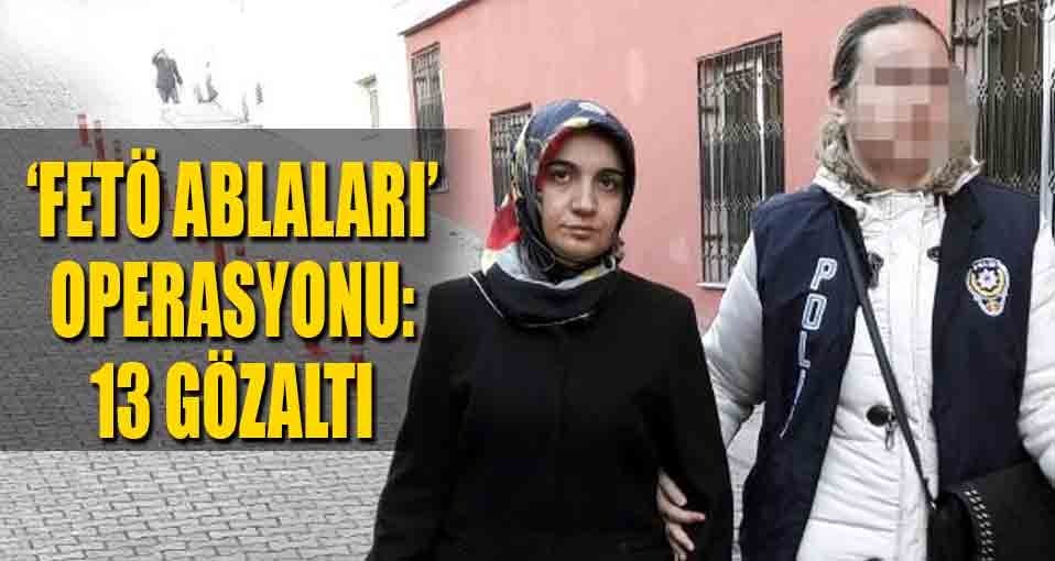 Kayseri'de 'FETÖ Ablaları' operasyonu: 13 kişi gözaltında