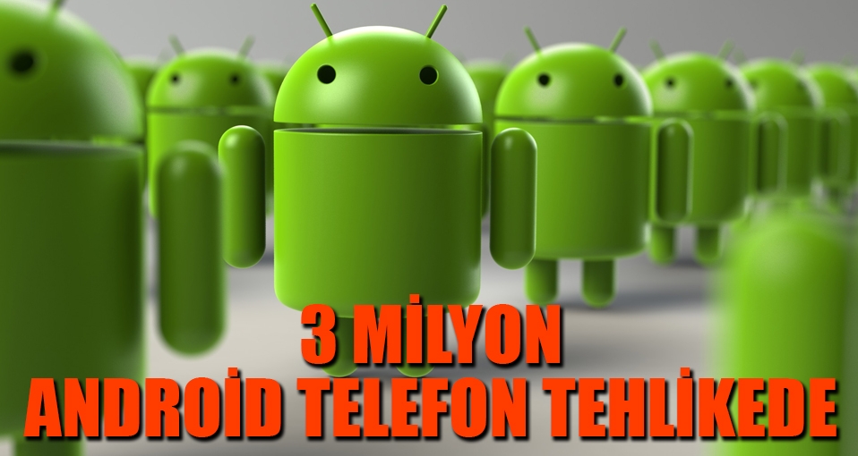 3 milyon android telefon tehlikede