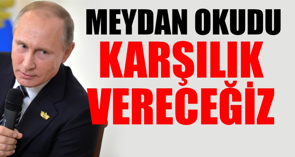 Putin: Karşılık vereceğiz